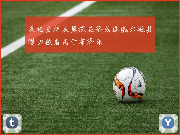 美记分析灰熊探花签或选威尔逊其潜力被看高于布泽尔
