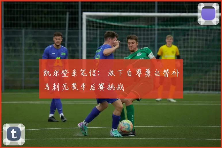 凯尔登亲笔信：放下自尊勇当替补马刺无畏季后赛挑战