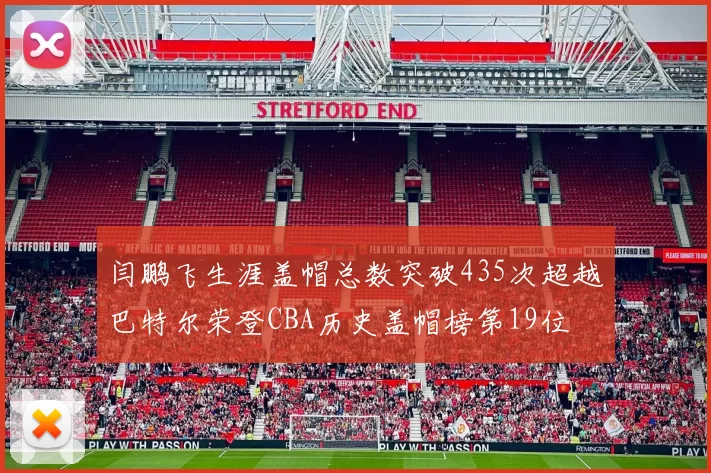 闫鹏飞生涯盖帽总数突破435次超越巴特尔荣登CBA历史盖帽榜第19位