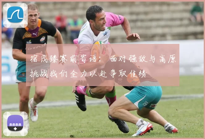 宿茂臻赛前寄语：面对强敌与高原挑战我们全力以赴争取佳绩
