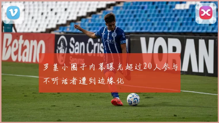 罗基小圈子内幕曝光超过20人参与不听话者遭到边缘化