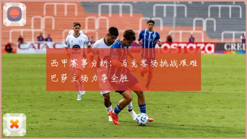 西甲赛事分析：马竞客场挑战艰难巴萨主场力争全胜