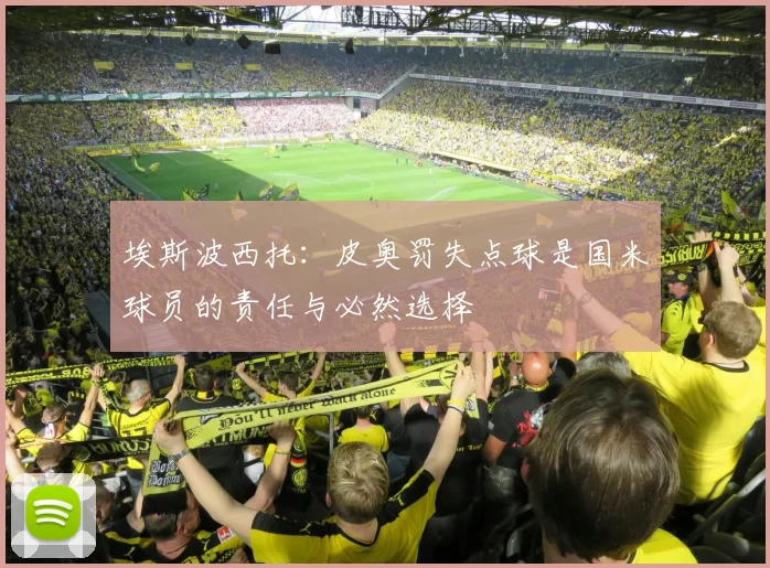 埃斯波西托：皮奥罚失点球是国米球员的责任与必然选择