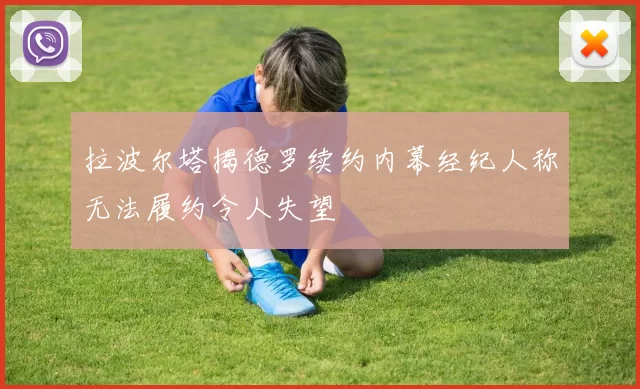拉波尔塔揭德罗续约内幕经纪人称无法履约令人失望