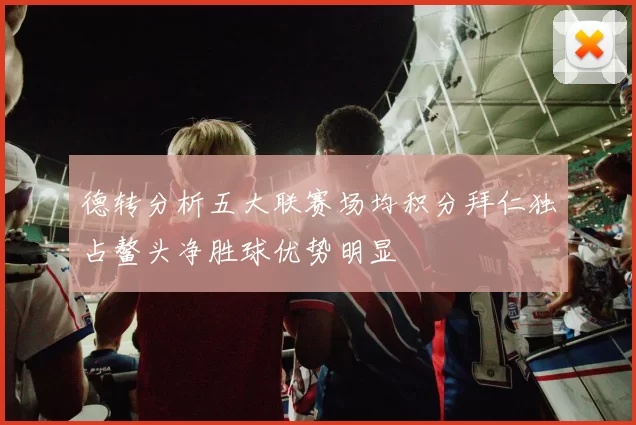 德转分析五大联赛场均积分拜仁独占鳌头净胜球优势明显