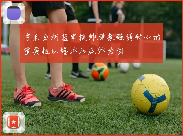 亨利分析蓝军换帅现象强调耐心的重要性以塔帅和瓜帅为例