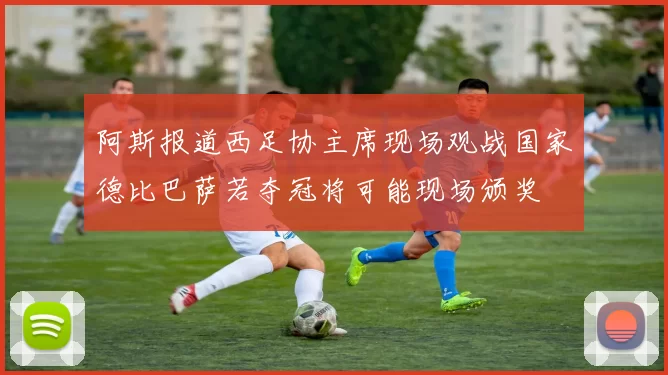 阿斯报道西足协主席现场观战国家德比巴萨若夺冠将可能现场颁奖