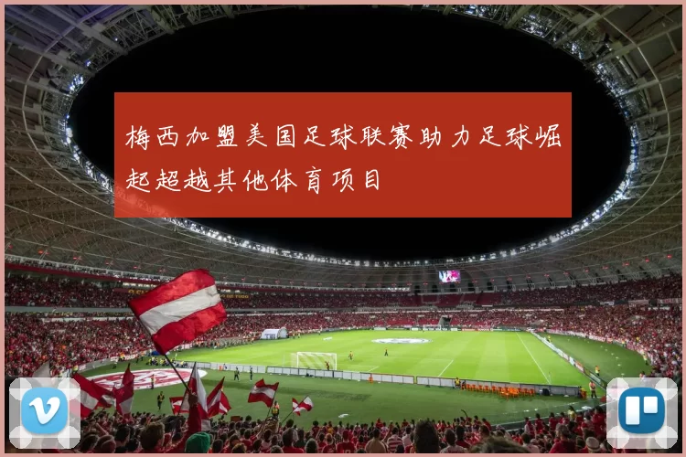 梅西加盟美国足球联赛助力足球崛起超越其他体育项目